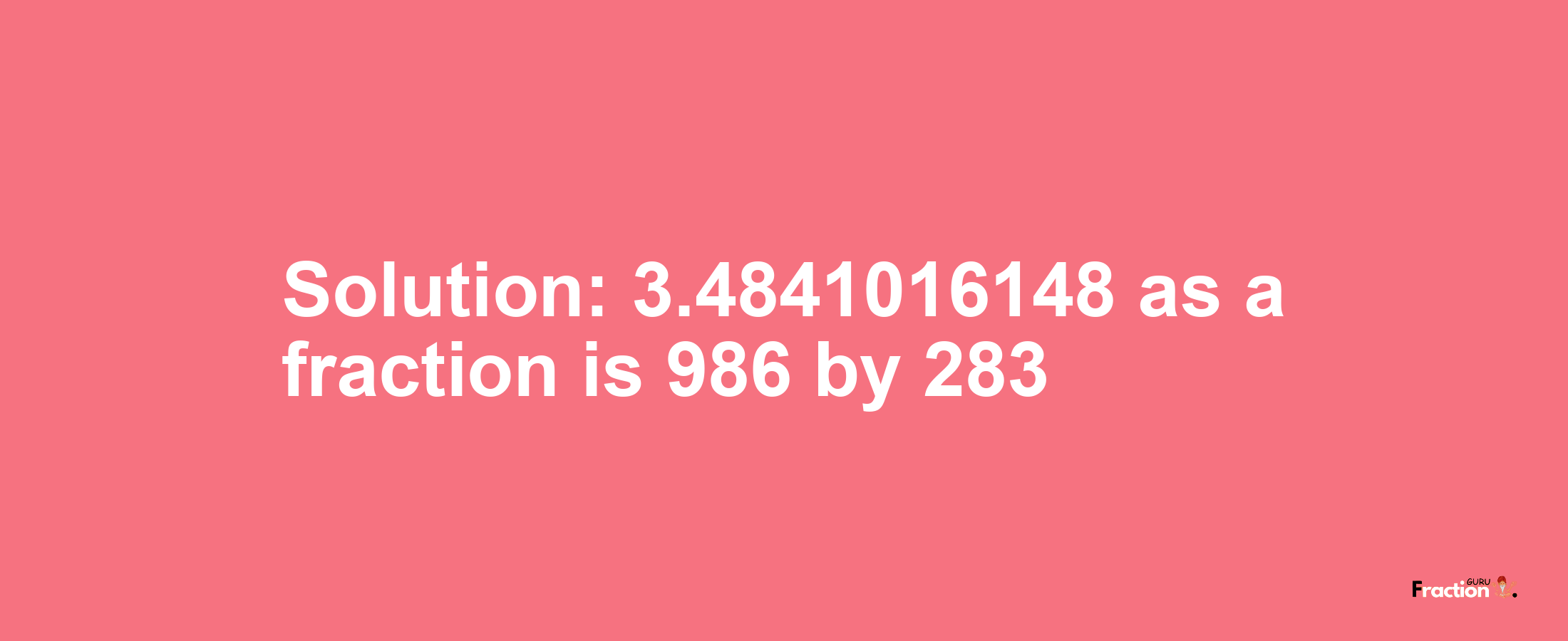 Solution:3.4841016148 as a fraction is 986/283